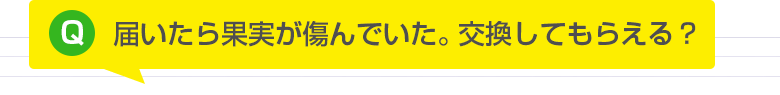 届いたら果実が傷んでいた。交換してもらえる？