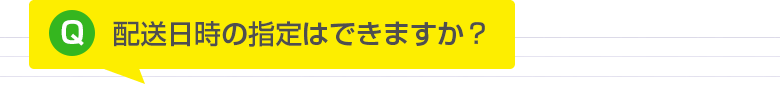 配送日時の指定はできますか？