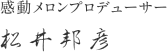 感動メロンプロデューサー松井明彦