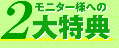 モニター様への2大特典