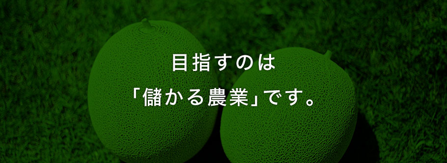 目指すのは「儲かる農業」です。