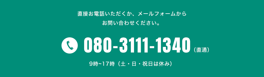 ご相談は、直接お電話いただくか、メールフォームからお問い合わせください。080-3111-1340（直通）9時～17時（土・日・祝日は休み）